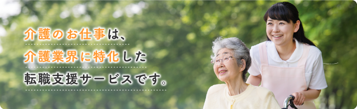 介護のお仕事は、介護職・ヘルパー専門のお仕事探しをサポートする転職支援サービスです。